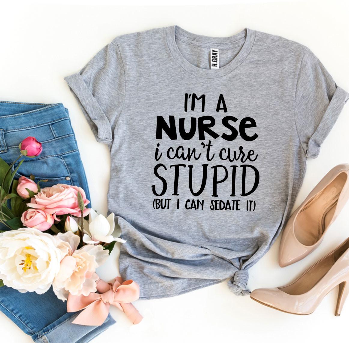 I’m a Nurse I Can’t Cure Stupid T-shirt - Dope Women's Clothing